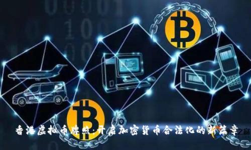 香港虚拟币牌照：开启加密货币合法化的新篇章