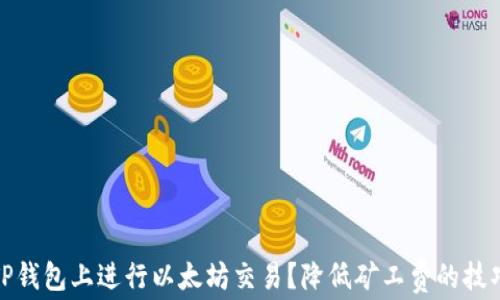 
如何在TP钱包上进行以太坊交易？降低矿工费的技巧与策略