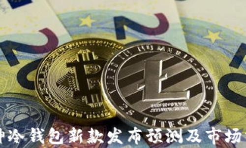 
库神冷钱包新款发布预测及市场分析