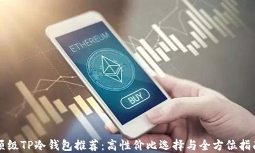 
顶级TP冷钱包推荐：高性价比选择与全方位指南