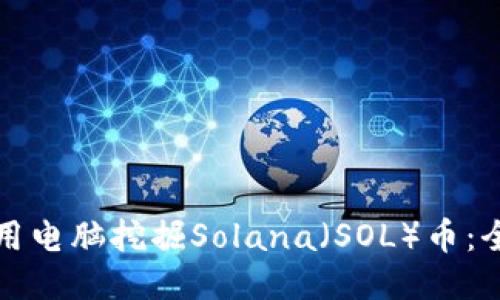 如何使用电脑挖掘Solana（SOL）币：全面指南