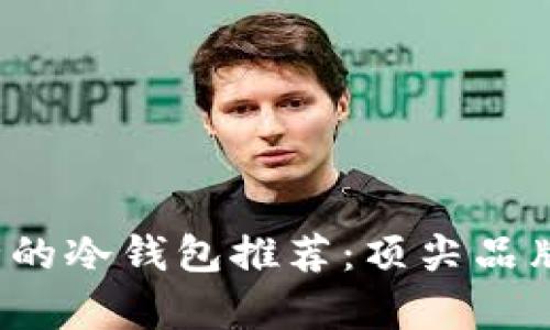 2023年最安全的冷钱包推荐：顶尖品牌及其特性分析
