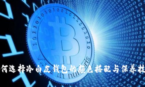 如何选择冷白皮钱包的颜色搭配与保养技巧