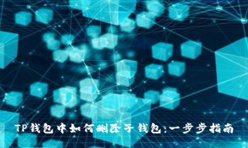 TP钱包中如何删除子钱包：一步步指南