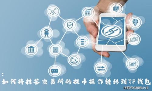 :
如何将抹茶交易所的提币操作转移到TP钱包