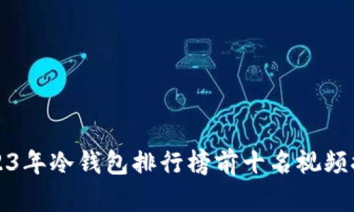 2023年冷钱包排行榜前十名视频推荐