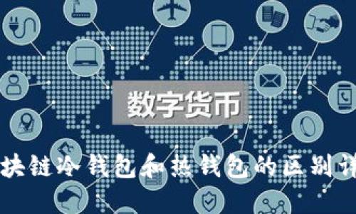 区块链冷钱包和热钱包的区别详解
