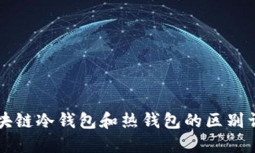 区块链冷钱包和热钱包的区别详解