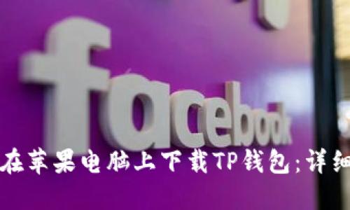 如何在苹果电脑上下载TP钱包：详细指南