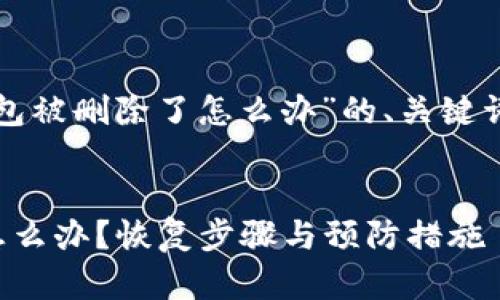 以下是关于“tp钱包被删除了怎么办”的、关键词和详细内容提纲。


tp钱包被删除了怎么办？恢复步骤与预防措施