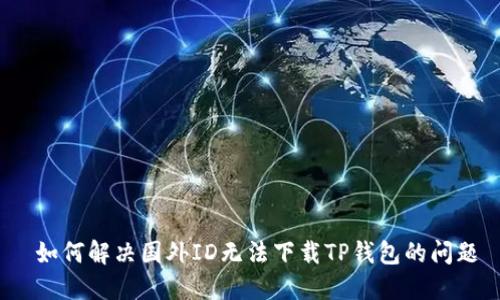  如何解决国外ID无法下载TP钱包的问题