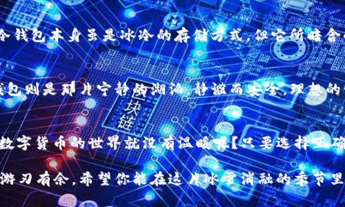   莱特币冷钱包：在数字货币的冰川中寻找温暖的港湾 / 
 guanjianci 莱特币, 虚拟货币, 冷钱包, 加密资产 /guanjianci 

数字货币的寒冬与温暖港湾
在这个瞬息万变的数字时代，虚拟货币如同早晨的露珠，闪闪发光，却又那么脆弱。莱特币，作为一种备受欢迎的数字货币，就如同那一颗璀璨的宝石，令人心生向往。然而，在这一片光辉的背后，却隐藏着许多暗流与挑战。就像在寒冬中寻找一个温暖的庇护所，冷钱包便是数字货币爱好者的护航者。

冷钱包的定义与重要性
冷钱包（Cold Wallet）是指一种不与互联网连接的加密货币存储方式，它就像是一个被冰封的宝藏箱，只有那些知情者才能打开。在这个互联网高度发达的时代，安全性成为了数字资产管理的重中之重。想象一下，如果你的莱特币身陷“冻”技（对不起，玩笑了），被黑客袭击而失去，那简直是“欲哭无泪”的悲剧。

为何选择莱特币冷钱包
为什么在众多选择中，冷钱包对莱特币持有者如此重要呢？首先，冷钱包不接入网络，极大降低了被黑客攻击的风险。这样就像把你的钱藏在家里最隐秘的角落，而不是让它暴露在街头的ATM机旁。其次，冷钱包通常能为您提供更高的控制权，确保您的加密资产不被其他任何人（包括交易所）所控制。就像司机手握方向盘，当然不会让后座的乘客来操控方向。

冷钱包的种类
冷钱包可以分为硬件钱包和纸钱包两种类型。硬件钱包就是像一个精致的小USB，内置了安全芯片，确保在使用过程中不被恶意软件入侵；而纸钱包则是将私钥和公钥印在纸上，最后一笔将其妥善保管，避免遭受任何数字化攻击。那些抱怨预算不足的朋友，可以试试纸钱包，它即便在预算上也是个“省钱小能手”。

如何设置莱特币冷钱包
那么，如何才能顺利设置一个冷钱包呢？首先，选择一个信誉良好的硬件钱包品牌，比如Ledger或Trezor，确保你买到的是官方正品。接着，按照说明书的指引，将设备连接到你的电脑上，使用相关软件初始化。同时，请务必设置一个强大的密码，最好还加上生物识别，确保无论黑夜多深，你的莱特币都能安然无恙地“睡”在冷钱包里。

冷钱包的存储技巧
一旦你的莱特币被存储在冷钱包中，你就可以轻松地享受它们带来的价值。别忘了定期备份冷钱包信息，就像每天为自己准备一杯热咖啡，保持温暖是非常重要的。此外，不妨将冷钱包的重要信息存放在不同的安全位置，确保一旦有变，你依然能“如同从容不迫的探险者”轻松找回。

冷钱包的使用场景
有时，开会时一个小小的“冷场”都是很正常的事情，如何在这种时刻添加一点幽默呢？可以说：“如果我的莱特币也能像这节课一样冷场，那我真亏大发了！”冷钱包本身虽是冰冷的存储方式，但它所暗含的安全和控制感却给人带来了巨大的温暖。无论是在市场急剧波动时，或是你需要长时间持有莱特币而不想频繁交易时，冷钱包都是最好的选择。

冷钱包和热钱包的对比
最后，让我们来谈谈冷钱包和热钱包的比较。热钱包（Hot Wallet）如同一条活泼的鱼，在水中游动，便捷又方便；然而它也同样脆弱，随时可能被捕获。而冷钱包则是那片宁静的湖泊，静谧而安全。理想的情况是，将你的大部分莱特币存放在冷钱包中，以确保它们的安全；而日常的交易和小额支付则可以通过热钱包进行。

结语：选择你的安全港湾
在这个复杂的数字货币世界中，莱特币冷钱包无疑是每一位投资者的安全港湾。无论市场如何波动，你总能在这个“小冰箱”中找到那份属于你的宁静。谁说数字货币的世界就没有温暖呢？只要选择正确的冷钱包，数字时代的冬天也能变得温暖而宜人。

记得保管好自己的冷钱包，让它成为你数字货币投资的坚实后盾。就像我们在生活中总会遇到小烦恼一样，保持乐观和冷静，才能在这个瞬息万变的世界中游刃有余。希望你能在这片冰雪消融的季节里，收获满满的莱特币和温暖的心情。