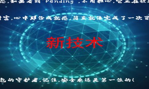 将ETH从EXX交易所提到冷钱包的操作相对简单，虽然在过程中需要谨慎，以确保您的数字资产安全。以下是详细的步骤以及一些注意事项。

第一步：准备冷钱包
冷钱包可以是硬件钱包（如Ledger或Trezor）、纸钱包，或者是完全离线的存储设备。在开始操作之前，请确保您的冷钱包已经设置好，并可以接收ETH。记得保存好您的私钥和恢复助记词，它们就如同你钱包的钥匙，丢失了就再也无法找回钱包里的资产了。

第二步：登录EXX交易所
打开浏览器，访问EXX的官方网站，输入您的账户信息，登录到您的交易账户。如果您家里的宠物正在打扰您，不妨给予它一点时间，让它先休息，然后再开始这项重要的资产转移。

第三步：找到提币功能
在交易所的主页面，通常会有“资产”或“钱包”这一选项。点击进入后，选择“提币”或者“提现”。这就像你在冰箱里寻找美味的冰淇淋一样，仔细一点，您的ETH就在里面等待着。

第四步：输入钱包地址和提币数量
在提现页面，您需要输入之前准备好的冷钱包地址。此外，还需填写您想要提取的ETH数量。记得核对一下地址，确保没有打错，毕竟转账是不可逆的，就像在网上购物时不小心下了错误订单。

第五步：确认提币
一旦您确认了钱包地址和转账数量，您需要完成一些安全验证步骤。这可能包括短信验证码、邮箱确认等。只有通过了这些验证，您才能顺利提取ETH。没办法，这就是现代安全措施的“保护伞”，我们都需要多一份保障。

第六步：等待交易确认
一旦提交转账请求，您可能需要等待几分钟到几十分钟不等。打开区块链浏览器，您可以实时查看交易状态。如果看到“Pending”，不用担心，它正在被处理，就像做一顿大餐一样，耐心等待，总会有美味的回报。

第七步：确认冷钱包余额
最后，当交易被确认后，您可以再次打开您的冷钱包，确认ETH是否到账。想象一下，看到自己努力到手的财富，心中那份成就感，简直就像完成了一次冒险旅程，值得好好庆祝一番！

注意事项
在提币过程中，有一些细节需要特别关注：
ul
li确保钱包地址准确且有效，最好先进行小额测试。/li
li了解EXX的提币手续费和最低提币要求，以避免意外费用。/li
li在网络环境良好的情况下进行操作，避免由于网络问题导致的错误或延误。/li
li保持冷钱包的安全，不要与他人分享您的私钥。/li
/ul

如此，经过以上步骤，您就成功地将ETH从EXX提到了冷钱包。祝贺您，您现在既是ETH的持有者，也是冷钱包的守护者。记住，安全永远是第一位的！