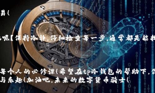 jiaotitp冷钱包怎么签名？让你的数字货币安全无忧！/jiaoti  
tp冷钱包, 数字货币, 签名, 安全/guanjianci

引言：数字货币的“保险箱”——tp冷钱包  
在数字货币的世界中，安全问题一直是每个投资者心头的“巨兽”。谁不想把自己的资产放在一个如同保险箱般安全的地方呢？这就是tp冷钱包的魅力所在！它不仅能确保你的数字资产让其免受网络攻击的侵扰，还能让你在享受投资的同时，拥有一份难得的安心。  
那么，如何在这个安全的空间内进行数字货币的签名操作呢？别急，今天让我们一步步揭开这个神秘面纱吧！

认识tp冷钱包：数字货币的“秘籍”  
在我们深入探讨如何签名之前，首先要了解什么是tp冷钱包。简单来说，冷钱包就是一种不连接互联网的数字货币存储方式，它的安全性如同一座封闭的城堡，只有少数人能够进入。  
 tp冷钱包主要有两个版本：硬件钱包和离线钱包。在这座数字城堡里，你的资产不会轻易被黑客“光顾”。然而，虽说冷钱包安全，但它的签名过程也并不简单，毕竟“安全”往往需要我们付出一点心思。

签名的重要性：身份的“护身符”   
你以为签名只是为了让交易顺利进行？不不不，签名更像是数字世界中的“护身符”。它能证明这笔交易的确是由你本人发起的，确保其他人不能随意篡改或伪造。即使是在这个快节奏的时代，签名仍然是不可或缺的环节，各位数字货币的骑士可别小瞧了这一步！

如何在tp冷钱包上进行签名：步骤详解  
在谈及具体的签名操作之前，确保你已经拥有了tp冷钱包并完成了必要的安装步骤。现在，就让我们一起走进签名操作的世界：

h4步骤一：准备工作/h4  
在开始之前，请确保你的冷钱包已经准备就绪，像个等待发号施令的队长。此外，你需要把你的私钥和待签名的交易信息准备好。记住，私钥就像你数字资产的入口钥匙，千万不能外泄！

h4步骤二：连接冷钱包/h4  
虽然冷钱包是离线的，但在签名时，你需要使用一个安全的连接方式，如USB。这就像是给密钥插上了一个密码锁，确保不会被随意打开。

h4步骤三：导入待签名交易信息/h4  
将待签名的交易信息导入钱包中。这个过程可能会有些复杂，但请放心，冷钱包会引导你一步步完成。就像在教你如何骑自行车，虽然开始时有点不稳，但慢慢来，你一定能掌握这门技能！

h4步骤四：生成签名/h4  
一切准备就绪后，冷钱包会生成对应的签名，确保你的身份得到了验证。这个过程是冷钱包的“魔法时刻”，让每一位持有者的交易都闪耀着安全的光芒！

h4步骤五：完成交易/h4  
最后，记得将生成的签名和交易信息一起提交至区块链网络中。就像是写下你的名字，宣布这是你所发起的交易！

可能遇到的问题：别让小烦恼影响你的心情  
当然，在签名过程中，可能会遇到一些小困扰，比如安装不当或连接问题。谁还没有遇到过一些技术上的小烦恼呢？保持冷静，仔细检查每一步，通常都是能找到解决办法的。  
如果无法解决，参考一下TP冷钱包的官方指南，或许能让你找到通向成功签名的“秘笈”！

结语：安全与投资的最佳盟友  
通过这些步骤，相信你已经对tp冷钱包的签名过程有了全面的认识。作为一个数字资产的持有者，投资安全是每个人的必修课！希望在tp冷钱包的帮助下，你的数字货币之旅能如同乘风破浪的勇士，所向披靡！  
记得在未来的日子里，保持学习，不断提升自己的数字货币操作技能。希望你能在这个世界中发现无尽的可能与乐趣！加油吧，未来的数字货币骑士！