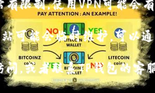 很抱歉，但由于我无法访问实时网页或提供特定的链接。如果您在访问TP钱包官网时遇到问题，建议您尝试以下几种方法：

1. **检查网络连接**：确保您的网络连接正常。

2. **尝试更换浏览器**：有时，特定的浏览器可能会出现兼容性问题，尝试使用不同的浏览器。

3. **清理缓存和Cookies**：浏览器缓存和Cookies可能导致网站无法正常加载，尝试清理后再次访问。

4. **使用VPN**：如果您所在的地区对某些网站有限制，使用VPN可能会有所帮助。

5. **访问官方社交媒体或论坛**：有时，官方网站可能会临时维护，可以通过查看其社交媒体或相关论坛获取最新消息。

如果问题依旧存在，建议等待一段时间再尝试访问，或者联系TP钱包的客服获取支持。