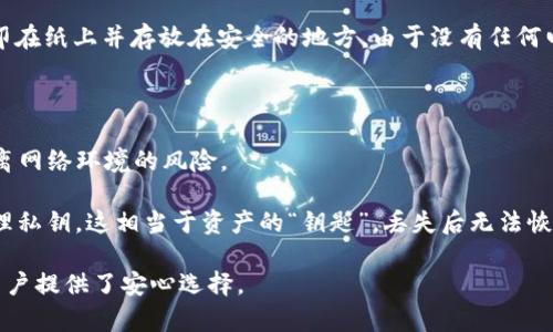 冷钱包是一种加密货币存储方式，用于离线方式安全保存数字资产。与热钱包相对，热钱包是联网的，加密货币的交易和管理更为方便，但由于在线状态，安全性相对较低。冷钱包则提供了更高的安全性，适合长期持有投资者。

冷钱包主要有两种形式：

1. **硬件钱包**：这是一种专门的物理设备，通常以USB驱动器的形式存在。用户在需要交易时可以将其连接到电脑上进行操作，而在不使用时可以安全地存放在离线状态下。

2. **纸钱包**：这是一种更为简便且经济的存储方式，用户可以将自己的公钥和私钥打印在纸上并存放在安全的地方。由于没有任何电子设备的接入，纸钱包在理论上不受黑客攻击的威胁。

使用冷钱包的优势包括：
- **安全性高**：由于不连接互联网，黑客无法通过网络攻击窃取您的数字资产。
- **长期持有**：对于计划长期投资的人来说，冷钱包是一个很好的选择，它确保资产远离网络环境的风险。

当然，使用冷钱包也需要注意保管和备份，以防遗失或损毁。使用冷钱包的用户应谨慎处理私钥，这相当于资产的“钥匙”，丢失后无法恢复。

总之，冷钱包是加密货币领域中一种重要的资产保护工具，为需要长期持有数字资产的用户提供了安心选择。