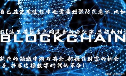   百度TP钱包：数字货币时代的金库大门，轻松开启财富密码 /   
 guanjianci TP钱包, 数字货币, 区块链, 加密资产 /guanjianci 

引言：数字货币的奇妙旅程
在今天这个快速发展的数字时代，货币的概念正在悄然发生着变化。想象一下，有一天你走进一家银行，发现柜台前摆满了手机和电脑，每个人都在通过数字钱包进行交易，而不仅仅是那些传统的纸币和硬币。这就是数字货币的魅力所在！而在这个领域，百度TP钱包就像是我们的藏宝图，引领着我们在数字财富的海洋中探索与冒险。

什么是TP钱包？
TP钱包，顾名思义，就是“Token Pocket”（代币口袋）的缩写。它是一个专为数字货币爱好者设计的钱包，可以说是每一个加密资产投资者的得力助手。想象一下，你的荷包就像是一个数字金库，里面装满了各种虚拟货币，方便、快捷、安全地管理你的财富。
无论你是刚入门的小白，还是早已在币圈打拼多年的老司机，TP钱包都能满足你的需求。它支持多个区块链资产，诸如比特币、以太坊、EOS等，无论你选择哪个，都能在这里找到自己的归宿。

使用TP钱包的优势
使用TP钱包的好处就像是享受了一场丰盛的自助餐，选择丰富、自由度高！首先，它提供了多种数字货币的支持，用户可以轻松实现资产的多元化。其次，TP钱包的界面友好，操作简便，连小孩子都能学会。当然，如果你在操作中遇到问题，别忘了求助于身边可能懂点儿的朋友，“谁还没点小烦恼呢？”
最后，TP钱包的安全性也是极为重要的一环。平台采用了多重安全机制，确保用户的资产安全，无需忧虑投资风险。就像给你的小金库加上了多道锁，只有你才能打开！

如何下载和注册TP钱包
说到下载TP钱包，那就犹如打开了通往财富之路的钥匙！你可以通过百度应用商店、App Store或谷歌Play等各大平台找到它。下载完毕后，按照提示进行简单的注册，就能拥有一个属于你自己的数字钱包。
在注册过程中，建议你设置一个复杂一点的密码，避免被别人轻易破解。可以考虑一些有趣的短语或者歌词来帮助自己记住，比如“今天天气不错，适合交易”。这样不仅有趣，还能提升安全性，一举两得呀！

如何使用TP钱包进行数字货币交易
TP钱包不仅仅是一个存放数字货币的地方，它更是一个交易的平台。想象一下，你的数字资产就像一群小鸟，在这个钱包中自由飞翔。你可以随时添加、出售或交换它们。要进行交易，只需简单几步：选择想要交易的币种、输入数量、确认信息，最后一键交易，就能完成操作！
不过，交易的时候别忘了关注市场情况。不然就像在赌场中押错了注，最后可能会有点小遗憾。要时刻关注市场动态，及时调整投资策略，这样才能在币圈中立于不败之地！

存储和管理数字资产
TP钱包的另一个核心功能就是资产管理。你可以清晰地查看你的各类数字资产的实时价格、总值、盈亏情况，像个精明的理财顾问，每天给自己的钱包做个小清查，这样才能确保自己不会在潜在的市场风险中失去机会。
在管理数字资产时，建议你养成记录交易和变动的习惯。可以用简单的小本子记录每天的交易情况，毕竟“有数据说话，才不会显得自己像个盲目跟风的投资者”。

如何保障TP钱包的安全性
在数字货币的世界里，安全性是用户最为关心的问题之一。TP钱包在这方面采取了多重保护措施，包括私钥的加密保护、离线存储等。同时，用户自己在使用过程中也需要增强防范意识，比如不随意点击不明链接，也不要把秘密私钥和助记词泄露给他人。想象一下，自己的小金库被窃贼光顾，那可就堪称“家庭悲剧”了！

社区和支持
使用TP钱包的同时，不妨加入一些相关的社区。在这些社区中，你能够与其他用户交流、分享经验，甚至参与一些活动。谁说币圈是一个孤独的旅程？这里有很多志同道合的小伙伴，总能找到讨论的兴趣点与灵感！
此外，TP钱包还提供了客服支持，如果在使用过程中遇到问题，别羞涩，及时联系他们，绝对能得到专业的指导与帮助。

总结
总体来说，百度TP钱包为我们提供了一个便利、安全的数字货币交易平台。通过对其使用、管理、交易等方面的了解，希望每一个用户都能在这个新兴的领域中游刃有余，把握住财富的机会。
当然，在这条路上，少不了小麻烦和不测，但坚信“只要有心，便能成功”。随着社会对数字货币接受度的提高，未来的路上，让我们一同与TP钱包携手，共享这场数字时代的革命！