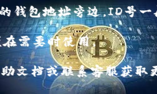 要查看TP钱包的ID号，可以按照以下步骤进行：

1. **打开TP钱包应用**：确保你已经在手机上下载并安装了TP钱包应用。

2. **登录账户**：使用你的账户信息（如钱包密码、指纹解锁等）登录到钱包。

3. **进入“我的”页面**：通常在钱包应用的底部会有几个选项，其中一个是“我的”或者“账户”页面，点击进入。

4. **查看钱包信息**：在“我的”页面，你应该能看到钱包的主要信息，包括余额、资产和ID号等。

5. **ID号地址**：通常ID号码可能标注明确，也可以是在您的钱包地址旁边。ID号一般是用来识别用户账户的一个特征，确保在交易时的唯一性。

6. **截图与记录**：如果需要，可以截图或记录ID号，以方便在需要时使用。

如果在查找过程中遇到任何问题，可以参考TP钱包的官方帮助文档或联系客服获取更多支持。确保信息的准确性，以免影响后续的交易或操作。