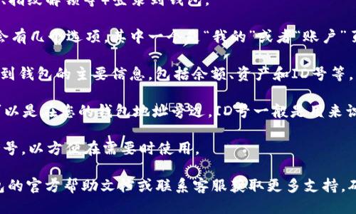 要查看TP钱包的ID号，可以按照以下步骤进行：

1. **打开TP钱包应用**：确保你已经在手机上下载并安装了TP钱包应用。

2. **登录账户**：使用你的账户信息（如钱包密码、指纹解锁等）登录到钱包。

3. **进入“我的”页面**：通常在钱包应用的底部会有几个选项，其中一个是“我的”或者“账户”页面，点击进入。

4. **查看钱包信息**：在“我的”页面，你应该能看到钱包的主要信息，包括余额、资产和ID号等。

5. **ID号地址**：通常ID号码可能标注明确，也可以是在您的钱包地址旁边。ID号一般是用来识别用户账户的一个特征，确保在交易时的唯一性。

6. **截图与记录**：如果需要，可以截图或记录ID号，以方便在需要时使用。

如果在查找过程中遇到任何问题，可以参考TP钱包的官方帮助文档或联系客服获取更多支持。确保信息的准确性，以免影响后续的交易或操作。