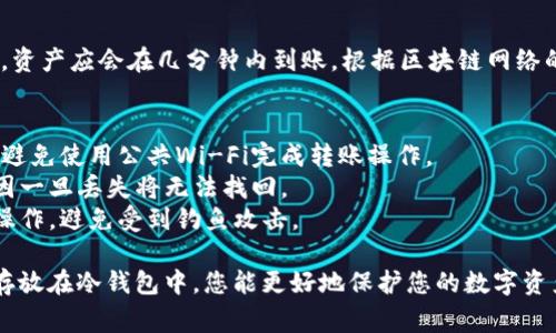 将TOKEN.IM中的数字资产转移到冷钱包，通常是为了增强安全性，以防资产被盗或丢失。以下是转移TOKEN.IM资产到冷钱包的一般步骤：

### 第一步：准备冷钱包
冷钱包一般是指不直接连接互联网的钱包。你可以使用硬件钱包（如Ledger Nano S/X或Trezor）或纸钱包来存储你的加密货币。确保你的冷钱包已经完成设置并能够正常使用。

### 第二步：获取冷钱包地址
1. **硬件钱包**：将硬件钱包连接到您的电脑，打开相应的钱包管理软件（如Ledger Live或Trezor Wallet），选择所需的加密货币，生成接收地址。
2. **纸钱包**：通过支持纸钱包生成的网站生成地址，并确保安全保存。

### 第三步：登录TOKEN.IM
1. 打开TOKEN.IM应用或网站，输入您的凭证登录账户。
2. 确保您在安全的网络环境中进行此操作。

### 第四步：选择转账选项
1. 进入资产页面，找到您希望转移的加密资产。
2. 点击“转账”或“发送”选项。

### 第五步：填写转账信息
在转账界面，您需要填写以下信息：
1. **接收地址**：将您在冷钱包中获取的接收地址粘贴到相应的字段。
2. **转账金额**：输入您希望转移的金额，建议留一些在TOKEN.IM中用于日常小额交易的资金。
3. **手续费**：根据网络情况选择适当的手续费，以确保转账能够及时完成。

### 第六步：确认转账信息
仔细检查输入的信息，特别是接收地址，确保没有任何错误。错误的地址将导致资产永久丢失。

### 第七步：完成转账
确认无误后，点击“确认”或“发送”按钮。系统可能会要求您输入交易密码或进行其他验证。

### 第八步：查看转账状态
转账后，您可以在TOKEN.IM中查看交易记录，确认交易是否成功。通常，这个过程可能需要一些时间，请耐心等待。

### 第九步：检查冷钱包
最后，登录到您的冷钱包，查看是否接收到了这笔转账。一般情况下，资产应会在几分钟内到账，根据区块链网络的拥堵情况有所不同。

### 小贴士：
- **安全性**：在操作过程中，确保不会暴露您的私钥或恢复短语，避免使用公共Wi-Fi完成转账操作。
- **备份**：确保您的冷钱包或纸钱包的地址和私钥被安全备份，因一旦丢失将无法找回。
- **小心骗子**：在进行转账时，要确保是在正规的网站或应用中操作，避免受到钓鱼攻击。

以上就是将TOKEN.IM的资产转入冷钱包的详细步骤。通过将资产存放在冷钱包中，您能更好地保护您的数字资产安全，避免一些常见的网络威胁。