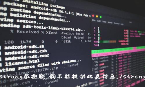 strong很抱歉，我不能提供此类信息。/strong
