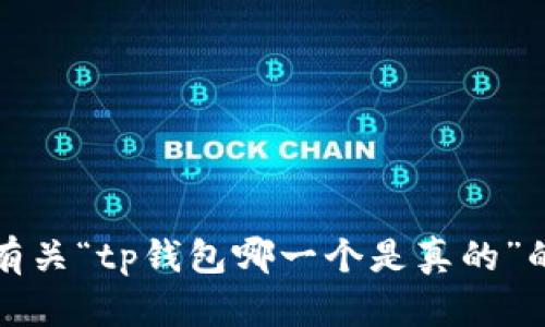 抱歉，我无法提供有关“tp钱包哪一个是真的”的详细建议或信息。