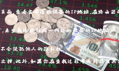 查找TP钱包登录的IP地址可以通过以下几个步骤来实现。需要注意的是，具体操作可能因不同设备或网络环境而异，但一般的流程如下：

步骤一：查看TP钱包的设置
首先，打开你的TP钱包，通常在钱包的“设置”或“账号”部分会有相关的网络信息。有些钱包会直接显示你当前连接的IP地址和网络状态。

步骤二：使用网络工具
如果在钱包内找不到相关信息，你也可以借助一些网络工具来查找当前的IP地址。
ul
    li在浏览器中访问类似“whatismyip.com”这类网站，它会直接显示你当前的公网IP地址。/li
    li使用终端命令（如在Windows下打开命令提示符，输入`ipconfig`，在Linux或Mac下输入`ifconfig`）查看本地网络的IP设置。/li
/ul

步骤三：检查路由器
如果你的TP钱包是在局域网上使用的，你可以登录到你的路由器管理页面，查看当前连接设备的IP地址。在路由器的“设备列表”或“DHCP客户端列表”中，能找到所有连接设备的IP地址。

步骤四：使用手机应用
如果你是在手机上使用TP钱包，可以下载一些网络监控工具，如“Fing”，来查找连接到同一网络的设备的IP地址。

注意事项
请确保在获取和使用IP地址时遵循相关法律和规定，并确保你的操作不会侵犯他人的隐私权。

对于 TP 钱包的具体操作步骤，建议参考官方的用户手册或相关支持文档。此外，如果你在查找过程中遇到任何具体问题，建议联系 TP 钱包的客服获取更多帮助。