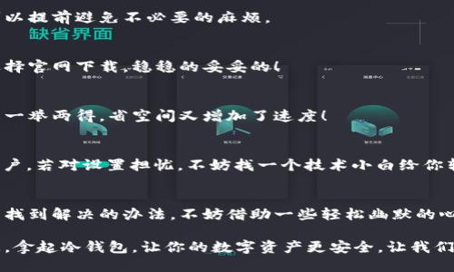 冷钱包下载疑惑：为什么我的“钱包”总是打不开？

冷钱包,数字货币,安全存储,下载问题/guanjianci

引言：数字货币的理财新方式
在如今这个信息技术发达的时代，越来越多的人选择将他们的财富转向数字货币。就像当初股票涨红了眼，大家都去抢购一样，数字货币的热度也愈演愈烈。然而，理财的小路总是布满荆棘，尤其是当你准备下载冷钱包时，可能出现的一些问题就好比你准备去超市却发现钱包忘带了——懊恼又无奈。

冷钱包到底是什么？
在正式进入下载问题之前，咱们先简单了解一下冷钱包。冷钱包就像一个银行的金库，专门用来安全存储数字货币。与热钱包（也就是“在线钱包”）不同，冷钱包不连接互联网，因此更安全。就像一头驯顺的老牛，即使周围有那么多热闹，它依旧安安静静，保守着自己的秘密。

冷钱包下载不了的常见原因
那么，为什么下载冷钱包总是一波三折呢？这里有几个常见原因，有些可能会让你恍若置身于一部悬疑剧中。

1. 网络问题：无网无货
下载冷钱包首先需要稳定的网络连接。若你恰好身处在“网络沙漠”中——信号差得像个撒娇的小孩，无论你拼命敲代码还是放大招，下载都难上天。想下载？先把网络问题解决了！

2. 系统兼容性：平台不搭
每款冷钱包软件都有自己的“脾气”，这就意味着并不是所有系统都能和它们很好的“约会”。假如你的电脑操作系统是老古董，或者手机系统版本太低，冷钱包的“高冷”态度就会让你无从下手。毕竟，谁会喜欢和一台老旧的机器打交道呢？

3. 软件源问题：不明来电请挂断
你可能听说过“从正经渠道下载”的重要性。下载冷钱包时，一定要确保你是从官方或者皇室认证的渠道下载。不然就像填错了手机号码，不仅下载失败，可能还会带来安全隐患。想要数字资产安稳无忧，别贪图小便宜哦！

4. 存储空间不足：无米之炊
在情节复杂的生活中，有时候我们会忽视这些细小的细节。大多数冷钱包需要一定的存储空间。如果你的设备存储满满当当，想必风光无限的冷钱包也只能在下载文件夹中望而兴叹。腾出空间，给它一个安稳的栖息之地吧！

5. 防火墙或安全软件：自我保护过度
在数字时代，信息安全无比重要，但是有些防火墙或安全软件可能将冷钱包误解为“入侵者”。这就好比一位妈妈过于担心自己孩子的交友，结果把所有的小朋友都拒之门外。适当调整防火墙设置，让冷钱包进家门，是解决问题的一种捷径。

如何解决下载问题？
即然已经分析出冷钱包下载的问题源头，那么接下来，我们就要想方设法去解决它们。每一个问题都有其症结所在，只要找到正确的方式，就能轻松拯救你的下载之旅。

1. 检查网络连接
在你决定怎么下载冷钱包之前，先检查一下网络是否畅通。可以尝试在浏览器中打开网页，看看是否能顺利加载。如果一切正常，那就可以安心下载了。如果连接出现问题，那就必须得重启路由器或者联系服务商了。

2. 确认系统兼容性
在下载冷钱包之前，务必确认你的设备是否符合其要求。查看官方网站上关于系统要求的介绍，再回头检查你自己的设备，这样可以提前避免不必要的麻烦。

3. 选对下载源
千万不要从不明来源下载冷钱包！首先，确保你是在官方网站进行下载，避免因非正常渠道下载而感染病毒或者遭受安全威胁。选择官网下载，稳稳的妥妥的！

4. 清理存储空间
花一点时间清理设备上的存储空间，为冷钱包腾出一个宜居的环境。删掉那些无用的文件，留出属于冷钱包的一块净土，真可谓是一举两得，省空间又增加了速度！

5. 调整防火墙设置
如果你的防火墙或安全软件阻止了冷钱包的下载，不妨暂时调整一下设置。确保将冷钱包添加至信任列表，解除“误会”，顺利入门户。若对设置担忧，不妨找一个技术小白给你辅佐一下，避免操作失误。

结尾：拥抱数字世界
冷钱包的下载过程就像一场寻宝游戏，成功的关键在于你是否认真对待每一个小细节。谁都会有点小烦恼，但只要认真对待，总能找到解决的办法。不妨借助一些轻松幽默的心态，面对这些“小难题”，在一边调整设置的同时，也可享受这个过程，就像一位幽默的人生导演，尽情演绎属于你的数字财富故事。

所以，若你下载冷钱包时需要帮助，或许不妨考虑请教身边的数字达人，他们的经验往往能让你的下载之旅如黄鹤高飞，顺利之极。拿起冷钱包，让你的数字资产更安全，让我们一起走上这条财富增长之路吧！