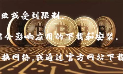 如果您在手机下载TP钱包时遇到限制，这通常可能是由于以下几个原因：

1. **区域限制**：某些应用在特定地区可能受到限制，尤其是涉及加密货币的应用。您所在的地区可能对加密货币交易和相关应用有法律法规限制。

2. **应用商店政策**：苹果App Store或Google Play Store的政策可能会限制某些类型的应用发布，相关的应用可能会被下架或无法在某些国家或地区下载。

3. **设备兼容性**：您的设备可能不支持TP钱包所需的最低系统要求。如果您的操作系统版本过低，可能无法下载或正常使用该应用。

4. **网络问题**：在某些情况下，网络连接不稳定或网络配置问题可能导致下载失败或受到限制。

5. **缓存和存储**：如果设备的存储空间不足，或者应用商店的缓存出现问题，可能会影响应用的下载和安装。

解决这些问题的方法包括检查您的地理位置、更新设备系统、释放存储空间、尝试更换网络，或通过官方网站下载APK文件等方式。如果问题依然存在，建议联系TP钱包的客服支持以获取更多帮助。