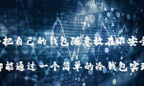 dibiao十分钟制作一个手机冷钱包，让你的资产如同宝藏，安全无忧！/dibiao
冷钱包, 手机冷钱包, 加密货币安全, 数字资产保护/guanjianci

引言：数字时代的宝藏守护者
在这个数字化的时代，越来越多的人开始关注加密货币的投资与交易，而随之而来的安全问题也变得愈发重要。想象一下，你的加密资产就像一个藏在深处的宝藏，然而，失去钥匙的风险总是伴随着它。为了让你的数字资产安全无忧，制作一个手机冷钱包便是一个妙招。就像你不会随便把珍贵的宝藏放在显眼处，冷钱包可以让你在暗中守护这些数字财富。

什么是冷钱包？
冷钱包顾名思义，是一种不直接连接互联网的钱包，它能够有效避免网络攻击和黑客窃取。这就好比你把珠宝放在家里的保险箱里，而不是随意地放在口袋里出门。手机冷钱包是一种相对便携的冷钱包形式，结合了手机的便捷与冷钱包的安全性，让你在出行时也能安心守护自身的数字资产。

为什么选择手机冷钱包？
手机冷钱包的最大优势在于其便捷性和安全性。你可以随时随地快速访问你的加密资产，而不必担心黑客的攻击。就像携带一把随身的钥匙，打开保险箱的时间也不过十分钟。但是制作一个手机冷钱包并不会像你想象中的那么复杂，只需几步简单操作，十分钟你就能拥有一个安全的监护者。

步骤一：选择合适的应用
首先，你需要在手机上下载一个可靠的冷钱包应用。市面上有很多选择，比如某些知名的加密货币钱包应用，它们提供冷存储功能并且高度加密。选择钱包就像买鞋子，找到合适的才是最重要的，不然穿上去的感觉，就像在荒无人烟的沙漠中，光脚行走的难受。

步骤二：下载与安装
下载并安装应用程序其实就像安装任何其他应用一样简单。只需访问应用商店，搜索你想要的冷钱包应用，然后点击“下载”。当应用安装完成后，打开它，你就像打开新宝藏的第一道门，期待着里面的内容。

步骤三：创建新的钱包
一旦打开应用程序，你会看到一个选项，让你创建一个新的钱包。按照提示进行操作，通常需要设置一个强密码。密码的设置就像是为你的宝藏建立一个秘密通道，越复杂越安全，谁还敢随便进来呢？

步骤四：备份你的钱包
记得在创建钱包后，你会得到一组助记词或助记短语。这就如同是你打开宝藏的指南，务必妥善保存。将助记词写在纸上并放在安全的地方，避免任何电子记录，因为一旦丢失，想要找回就像在大海捞针，几乎不可能。

步骤五：完成设置
设置完成后，钱包界面通常会显示你的地址和余额。此时，你就可以安心了，数字资产的守护者已经在你的手机中完工。就像一个忠实的守卫，始终在你身边。

安全提示：双重保险
为了进一步提高安全性，建议你启用钱包中的双重认证。防止任何人冒充你获取访问权限，这就如同在保护你宝贵财富的同时，还给它添加了一扇坚固的铁门，确保安全无虞。

如何转移加密货币到冷钱包？
有时候，你可能需要将加密货币从交易所或其他钱包转移到你的冷钱包。首先，在你的冷钱包中找到“接收”功能，复制地址。然后在交易所或其他钱包中选择“发送”，填写你刚复制的地址并确定转账金额。转账就像把宝藏从一个地方搬到另一个地方，确保搬运过程中不丢失。

日常使用中的小技巧
日常使用手机冷钱包时，有几个小技巧可以帮助你更好地管理资产：
ul
    li定期检查钱包的安全性，从设置，备份，到更新，保持关注；/li
    li使用强密码，不要用简单的生日或常见数字；/li
    li记得定期备份你的助记词，别等到报失之后再后悔；/li
    li对于大宗交易，可以考虑使用冷储存设备，增加安全性。/li
/ul

结尾：宝藏的守护与财富的增值
通过这些简单易行的步骤，十分钟内你就可以制作一个安全的手机冷钱包，守护好你宝贵的数字资产。在这个信息爆炸的时代，资产的安全性至关重要。就像你不会把自己的钱包随意放在不安全的地方，冷钱包让你的加密资产如同深埋在海下的宝藏，安心无忧。

最后，记住在数字时代，安全性和便捷性并不矛盾，反而相辅相成。努力维护你的资产，收获财富的同时更要倍加珍惜和保护。毕竟，这个世界虽大，数字资产的安全却能通过一个简单的冷钱包实现。“谁还没点小烦恼呢？”，但至少在资产安全上，我们可以共同担责，构建一个安全的数字环境。