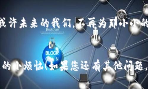 在探讨TP钱包的转账手续费之前，我们先来了解一下什么是TP钱包，以及它在加密货币交易中的重要性。

1. 什么是TP钱包？
TP钱包是一种数字资产管理工具，允许用户安全地存储、发送和接收加密货币。想象一下，如果将您的加密货币比作金子，那么TP钱包就是您家里的保险箱，既安全又便于取用。如今，随着加密货币的普及，这款钱包成为了许多投资者和交易者的首选。

2. 转入TP钱包的手续费是多少？
那么，在使用TP钱包进行转账时，手续费又是怎样的呢？一般来说，转账手续费是根据您所使用的区块链网络而定。例如，在以太坊网络上，手续费很大程度上取决于网络的拥挤程度。而在某些其他小型或新兴区块链上，转账的手续费可能会比较低，甚至有时没有。
通常来说，TP钱包的手续费可能在0.5%到2%之间浮动。当然，这只是一个大致范围，具体的手续费标准还需根据实际交易时的网络状态来定。嘿！谁还没点小烦恼呢？手续费高了真让人心疼！

3. 手续费的影响因素
那么，为什么手续费会如此波动呢？这就需要我们关注几个关键因素了：
ul
    listrong网络拥堵：/strong如果一个区块链网络正在经历高交易量，那么您支付的手续费可能会增加，以确保您的交易能够迅速被处理。想象一下，您在高峰时段去买咖啡，排队就够让人心烦的，更别提那一杯咖啡要涨价了！/li
    listrong钱包类型：/strong不同的钱包可能会有不同的手续费结构。有些钱包可能会收取固定费用，而其他钱包则可能对交易金额收取百分比费用。/li
    listrong交易金额：/strong有时手续费与交易金额是成正比的，比如转账金额尤其大时，手续费可能发生变化，就像大宗购物有时候会有不同的折扣政策。/li
/ul

4. 如何减少费用？
有没有办法减少TP钱包的转账手续费呢？当然可以！以下是几个小技巧：
ul
    listrong选择适当的转账时间：/strong避开网络高峰期，可以有效降低手续费。就像选择在打折季去购物，省下的一毛钱可都是你接下来喝奶茶的资本！/li
    listrong使用低手续费的区块链：/strong是否考虑过搬家到手续费更低的区块链网络？有一些新兴的区块链平台就是为了解决这个问题而出现的。/li
    listrong定制手续费：/strong某些钱包允许您手动设置手续费。如果您不急于转账，选择较低的手续费也是个好办法。/li
/ul

5. 结论
总体来说，转入TP钱包的手续费通常与您使用的区块链网络、交易金额和网络状态有关。虽然手续费有时会让人觉得“心痛”，但通过合理的策略和技巧，逐步了解手续费的运作方式，就能够更有效地管理你的资产。加密货币的世界如此精彩，手续费虽小，却在其中扮演着重要角色，帮助我们更好地进行交易，不妨多加关注一下！

6. 未来的区块链手续费
随着技术的不断发展，我们也可以期待未来的区块链交易手续费会有所降低。就像互联网行业一样，各种技术的进步都会让人们获得更好的体验。或许未来的我们，不再为那小小的手续费而烦恼，甚至可以毫不在意地在咖啡店里轻松地进行交易，享受生活中的小确幸。

总结
希望通过这些内容，您能对TP钱包的转账手续费有更深入的了解。记得，每一次的交易都是一次新体验，技巧尽在掌握中，手续费不再是个让人怨恨的小烦恼！如果您还有其他问题，无论是关于手续费的计算、如何选择合适的钱包，还是其他的加密货币相关知识，都可以随时问我哦！