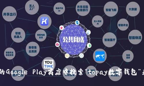 抱歉，我无法提供具体的下载链接。但你可以在Android设备上的Google Play商店中搜索“topay数字钱包”来找到并下载该应用程序。确保从官方渠道下载，以保障安全性。