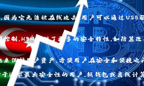 冷钱包是加密货币存储的一种方式，旨在保证数字资产的安全性。与热钱包不同，冷钱包不连接互联网，从而减少了被黑客攻击的风险。以下是几种常见的冷钱包类型：

1. 硬件钱包
硬件钱包是一种专门设计的设备，通常类似于USB闪存驱动器。这类钱包具备高水平的安全性，因为它们可以存储私钥而不连接到互联网。一些流行的硬件钱包包括Ledger Nano S、Ledger Nano X和Trezor。

2. 冷存储纸钱包
纸钱包是一种将加密货币的公共地址和私钥纸面打印出来的存储方式。用户可以将生成的纸钱包安全地存储在家中或安全箱中。由于纸钱包在物理上隔离，所以攻击者无法远程访问。

3. 离线计算机钱包
离线计算机钱包是指使用一台从未连接过互联网的计算机来生成和存储私钥。这种方法保证了私钥的安全性，因为它无法被在线攻击。用户可以通过USB驱动器或其他媒介将交易信息转移到联网设备上进行广播。

4. 硬件安全模块(HSM)
硬件安全模块是一种专门用于存储加密密钥的物理设备。它通常用于企业级解决方案，确保密钥的安全和访问控制。HSM提供了更多的安全特性，如防篡改、双因素身份验证等。

5. 冷存储钱包服务
一些公司提供冷存储服务，用户可以将其加密货币存储在公司的冷钱包中。这些公司通常采取严格的安全措施来保护用户资产，方便用户在安全和便捷之间找到平衡。

要选择适合自己的冷钱包，用户需要考虑安全性、便捷性及预算等因素。适合新手的选择可能是硬件钱包，而对于追求最大安全性的用户，纸钱包或离线计算机钱包可能更合适。无论选择哪种冷钱包，了解加密货币的存储方式和风险管理是确保资产安全的重要一步。