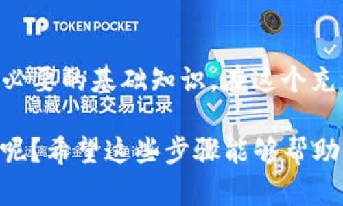 在这里，我将带你详细介绍如何将猪猪币从TP钱包提到抹茶交易所。我们将从基础知识开始，一步一步带你走过这个过程，并希望能为你解答一路上可能遇到的问题。

什么是TP钱包？

首先，让我们了解一下TP钱包。TP钱包是一款支持多种加密货币的数字钱包，用户可以在其中安全地存储、管理和交易他们的加密资产。这里的“TP”代表着“Token Pocket”，与猪猪币等各种代币兼容，允许用户在一个地方管理他们的全部数字资产。

什么是抹茶交易所？

抹茶交易所（Mexc）是一个广受欢迎的数字货币交易平台，提供多种加密货币的交易服务。用户可以在此进行各种交易，包括现货交易、合约交易等。抹茶平台因其用户友好的界面和丰富的交易对而受到许多投资者的青睐。

准备工作：确认你的猪猪币在TP钱包中

在开始转账之前，首先需要确保你的TP钱包中已存有猪猪币。打开TP钱包，查看你的资产列表。如果没有猪猪币，你可能需要先通过其他方式购买或者从其他钱包转入。

获取抹茶交易所的充值地址

接下来，你需要在抹茶交易所中找到你的猪猪币充值地址。登录你的抹茶账户，点击“资产”或“资金管理”选项。在这里，搜索猪猪币，点击“充值”按钮，你将看到显示的充值地址。请务必复制这个地址，确保没有错误，最好是用粘贴的方式来避免多次输入出错。

在TP钱包中发起转账

现在回到TP钱包，开始转账的步骤。选择猪猪币，点击“转账”选项，你需要在这里输入刚刚复制的抹茶充值地址。

在输入地址时，确保地址的准确性就像考试时检查卷子一样，万一输错了，那就得不偿失。接着选择你要转账的数量，确认无误后点击“确认转账”。

等待转账完成

转账请求提交后，你需要耐心等待。转账过程的时间长度取决于区块链的拥堵情况。通常情况下，在几分钟内就会完成，但如果出现网络拥堵，可能会需要更长时间。在此期间，可以打开抹茶的资产页面，查看你是否收到了这些猪猪币。

确认猪猪币到账

一旦交易完成，余额应该迅速刷新，显示你新增的猪猪币。如果出现任何问题，例如资金未到账，请不要惊慌，首先检查转账记录，确认转账是否成功。如果仍然有问题，可以联系TP钱包或抹茶的客服团队进行进一步的查询。

注意事项

在进行任何数字资产转账时，请确保遵循以下几点：br
1. 始终检查地址的准确性；br
2. 如果可能，先进行小额转账测试；br
3. 保持你的钱包和交易所安全，使用强密码和双重认证；br
4. 保留所有的转账记录，以备不时之需。

总结

将猪猪币从TP钱包提到抹茶的过程其实并不复杂，只需几步操作便可完成。无论你是新手还是老手，这些步骤都是必要的基础知识。在这个充满机遇和挑战的数字货币世界中，不断学习和适应是我们每个人都需要做的。

最后，祝愿你在数字货币投资的道路上一路顺风，也希望你的猪猪币在抹茶所如雨后春笋般生长！谁还没点小烦恼呢？希望这些步骤能够帮助你减轻一点。\