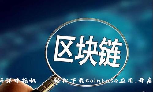 在数字货币的海洋中扬帆——轻松下载Coinbase应用，开启你的投资之旅！