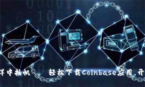 在数字货币的海洋中扬帆——轻松下载Coinbase应用，开启你的投资之旅！