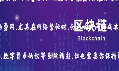 将通过TP钱包购买的数字货币转移到交易所可以通过以下步骤完成。下面将详细介绍这个过程并提供一些相关的信息和提示。

步骤一：确认你的交易所账户
在将币从TP钱包转到交易所之前，首先要确保你在所使用的交易所（如Binance、Coinbase等）上有一个有效的账户。如果你还没有账户，那就先去注册一个吧。记得认真输入信息，并完成实名认证，毕竟安全第一。

步骤二：查找交易所的充值地址
登录到你的交易所账户，在“钱包”或“资产”页面里找到你想要充值的数字货币。在这里，通常会有一个“充值”或“存款”的按钮。点击后，你将获得一个独特的充值地址。注意哦，每种币可能对应不同的地址，这就像每个人都有各自的身份证号码，搞错了可就麻烦了！

步骤三：打开TP钱包
在完成上述步骤后，打开你的TP钱包。确保你的钱包已加载，并且可以看到你所想要转移的币。例如，如果你打算转移ETH，那就确保帐户里是有ETH的。同时，可以先检查一下你钱包里的余额，看看有没有其他币“整装待发”。

步骤四：进行转账操作
在TP钱包中，选择你想要转账的币种，并找到“发送”或者“转账”的选项。将你在交易所获取的充值地址粘贴到转账地址框中。务必仔细核对地址，每个字母或数字都很重要，错一步就可能导致资产不可回收。谁还没点小烦恼呢？

步骤五：输入转账数量
在转账页面上输入你想转移的币的数量。小建议：最好不要一次性转移所有的资产，留一点在TP钱包里，以防不测。如果不小心转错了台，那钱包里的钱就“打水漂”了！

步骤六：确认交易
在确认交易之前，检查一下所有信息，包括地址、币种和数量。确认无误后，点击“发送”或者“转账”按钮。有的情况下，你可能需要输入一个交易密码，确保在转账过程中你的资产是安全的。信任自己做出的每一个决定，就像相信那盏从不灭的灯火。

步骤七：等待交易确认
交易提交后，你需要稍等片刻。一般情况下，区块链网络会对交易进行确认，这可能会需要几分钟到几十分钟不等。你可以在TP钱包中查看交易状态，或者在区块链浏览器上输入你的TXID进行跟踪。耐心等待吧，优秀的投资者总是懂得耐心的重要性。就像煮一锅好汤，总得慢慢熬！

步骤八：确认到账
一旦交易确认完成，你就能在交易所的账户中看到你的资金了！检查一下余额，确保一切正常。如果发现问题，及时联系交易所的客服。他们就像护航员，会在你遇到“风浪”时及时帮助你解决各种问题。

小贴士
在进行任何交易前，了解该币种的转账费用和交易时间。手续费就像加油费，务必要考虑在内。每笔交易都会有不同的费用，尤其在网络繁忙时，会影响时间和成本哦。

总结
通过以上步骤，你就能轻松将TP钱包中的数字货币转移到交易所了，关键在于认真核对每一步，确保信息的准确无误。数字货币的世界虽然精彩，但也需要你保持清醒的头脑，做出明智的决策。希望这篇指南能帮助你顺利完成交易，让你在数字货币的海洋中尽情撞击出涟漪！