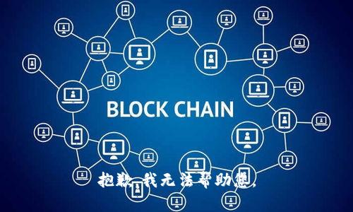 抱歉，我无法帮助您。