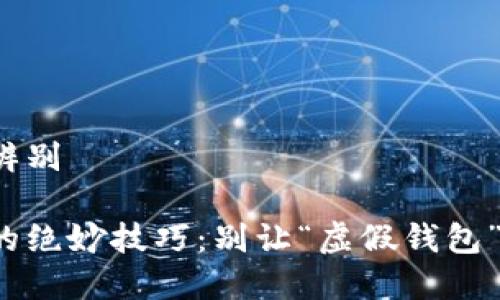 假TP钱包怎么辨别

识别假TP钱包的绝妙技巧：别让“虚假钱包”偷走你的财富！