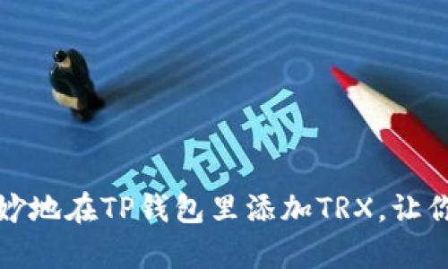 如何像缝纫匠一样巧妙地在TP钱包里添加TRX，让你的数字资产整齐有序