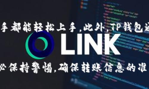 是的，TP钱包可以转USDT。TP钱包是一款支持多种数字货币的数字资产钱包，用户可以在其中存储、转账和管理他们的加密货币。其中，USDT作为一种广泛使用的稳定币，TP钱包通常会支持其转账功能。

如果你想在TP钱包中转账USDT，可以按照以下步骤进行操作：

步骤一：打开TP钱包
首先，确保你的TP钱包已经安装并且你已成功登录。进入钱包首页，你将看到所有支持的数字资产，包括USDT。

步骤二：选择USDT
在钱包界面中，找到USDT并点击。这将引导你进入USDT的详细信息页面，在这里你可以查看你的余额、交易记录等信息。

步骤三：点击转账
在USDT页面中，选择“转账”或“发送”选项。这一步就像是准备发一封邮件，你需要填上收件人的地址以及转账的金额。

步骤四：填写收件人地址
在弹出的窗口中，你需要输入收件人的USDT地址。确保地址正确无误，因为加密货币转账是不可逆的。想象一下，如果你发错了地址，就像把快递寄到了错误的地方，再想改可是来不及了。谁还没点小烦恼呢？

步骤五：输入金额
随后，输入你想要转账的USDT金额。这个金额不能超过你的账户余额，所以要确保你有足够的USDT可以转出。

步骤六：确认转账
检查填写的地址和金额，无误后点击“确认”按钮。系统会要求你输入交易密码或者验证身份，这一步是为了保护你的资产安全，就像设置一个门禁系统。

步骤七：查看交易状态
交易提交后，你可以在USDT的交易记录中查看状态，待确认后，收件人将在其钱包中收到USDT。这一过程的时间长短取决于区块链网络的状态，通常来说，感觉上就像是在等待煮面条的时间。

为什么选择TP钱包转USDT？
TP钱包不仅支持USDT转账，还有用户友好的界面和安全的操作体验，使得无论是新手还是老手都能轻松上手。此外，TP钱包通常会提供交易记录的追踪功能，让用户对每一笔交易了如指掌。

总结
总而言之，TP钱包是一个理想的平台，用户可以方便地转账USDT。在进行数字货币交易时，务必保持警惕，确保转账信息的准确性。希望你的每一次USDT转账都能顺风顺水，没有任何“小烦恼”也能给你带来愉快的体验！