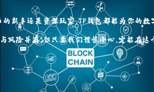 在区块链和加密货币的世界中，TP钱包（TokenPocket）是一款广受欢迎的钱包应用。它不仅让用户能够存储、管理各种数字资产，还支持多个区块链网络的交互操作。下面我们将深入探讨TP钱包的特点、功能和使用场景。

什么是TP钱包？
TP钱包（TokenPocket）是一款去中心化的数字资产钱包，允许用户在安全的环境中存储、发送和接收各种加密货币。它支持以太坊（ETH）、比特币（BTC）、波场（TRON）等多个主要区块链，用户可以通过这款钱包来管理其多种数字资产。

TP钱包的主要功能
TP钱包不仅仅是一个存储工具，它还提供了一系列功能来提升用户体验：

ul
    listrong多链支持：/strongTP钱包支持包括以太坊、波场、EOS等多个主流公链，这意味着用户可以在一个地方管理不同类型的数字资产。/li
    listrong去中心化的安全性：/strong用户的私钥保存在本地，确保资产的安全性。同时，TP钱包也支持多重签名和硬件钱包的连接。/li
    listrongDApp生态系统：/strongTP钱包内置多个去中心化应用（DApps），用户可以直接在钱包内访问DeFi、NFT以及其他区块链应用。/li
    listrong易用性：/strongTP钱包的用户界面友好，使得即使是新手用户也能快速上手。/li
/ul

如何安装和使用TP钱包
安装TP钱包非常简单，用户可以在智能手机应用商店或者其官方网站下载应用。下面是基本的使用步骤：

ol
    listrong下载应用：/strong前往App Store或Google Play，搜索“TokenPocket”进行下载。/li
    listrong创建钱包：/strong根据提示创建新钱包，记得保存好助记词，切勿泄露。/li
    listrong导入已有钱包：/strong如果你已经有TP钱包，可以选择导入已有钱包进行快速使用。/li
    listrong充值资产：/strong通过扫描二维码或复制地址，将数字资产转入TP钱包。/li
    listrong访问DApp：/strong在钱包内浏览并使用各类DApp，体验更多区块链应用。/li
/ol

TP钱包的安全性
在使用任何数字货币钱包时，安全性都是最重要的考量。TP钱包在这方面采取了多种保护措施：

ul
    listrong私钥控制：/strong用户的私钥本地存储，而非云端，这降低了被攻击的风险。/li
    listrong多重签名设定：/strong允许用户设置多个设备进行确认，提高交易安全性。/li
    listrong安全提示：/strong在每次发送或接收资金时，TP钱包都会给予安全提示，确保用户知晓交易的细节。/li
/ul

使用TP钱包需要注意的点
尽管TP钱包操作简单，用户在使用时仍需注意以下几点：

ul
    listrong备份助记词：/strong务必妥善保管助记词，丢失后将无法找回钱包内的资产。/li
    listrong避免钓鱼网站：/strong在访问DApp和其他相关网站时，确保链接的真实性，以免上当受骗。/li
    listrong定期检查账户：/strong定期登录钱包查看资产情况，及时处理异常情况。/li
/ul

TP钱包的未来展望
随着区块链技术的不断发展，TP钱包也在不断进化以适应市场的变化。未来，TP钱包可能会添加更多的功能，例如集成更多的区块链网络、引入更多的金融服务以及增强用户的隐私保护。

总结
总的来说，TP钱包是一款功能丰富、用户友好的数字资产管理工具，适合各种类型的用户使用。无论你是加密货币的新手还是资深玩家，TP钱包都能为你的数字资产管理提供极大的便利。记住，安全第一，谨慎操作，尽享数字货币的乐趣。

在这个充满可能性的区块链世界里，使用TP钱包就像开启了一扇通往未来的大门，待你去探索和发现。纵使挑战与风险并存，但只要我们谨慎小心，定能在这个新兴领域中寻找到属于自己的那份乐趣和成就。那么，就准备好踏上这趟充满希望与挑战的数字资产之旅吧！ 

TP钱包, TokenPocket, 数字资产, 去中心化/guanjianci 

谁还没点小烦恼呢？ 在这场区块链的冒险旅程中，希望每位用户都能找到属于自己的财富密码，祝大家好运！