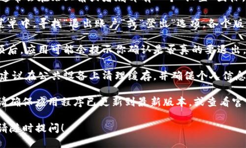 退出TP钱包的步骤如下：

1. **打开TP钱包应用：** 首先，确保你的设备上已安装TP钱包，并打开该应用程序。

2. **访问设置：** 在主界面上，通常会在右上角或者底部有一个“设置”图标，点击进入。

3. **选择退出选项：** 在设置菜单中，寻找“退出账户”或“登出”选项。各个版本的TP钱包可能有不同的命名。

4. **确认退出：** 点击退出选项后，应用可能会提示你确认是否真的要退出。仔细阅读提示信息，并确认操作。

5. **安全退出：** 完成退出后，建议在公共设备上清理缓存，并确保个人信息安全。

如果你在退出过程中遇到问题，请确保应用程序已更新到最新版本，或查看官方支持页面获取更多帮助。

如果有其他关于TP钱包的问题，请随时提问！