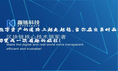   “滑点如影随形：探索TP钱包中的滑点设置之道” / 

 guanjianci TP钱包,滑点设置,加密货币,数字资产 /guanjianci 

了解滑点：什么是滑点，为什么它如此重要？

在加密货币交易的世界里，滑点是一个常见的术语，它就像是一位不速之客，总是在你最不期待的时候出现。简单来说，滑点是交易执行价格与预期价格之间的差异。想象一下，你在市场上看到一款新鞋，标价为100元，你兴高采烈地冲去付款，但当收银员扫描时，你赫然发现价格上涨到了120元。这就是滑点的真实写照，你的期待与现实之间的差距！

对于使用TP钱包进行加密货币交易的用户来说，滑点的设置尤其重要。滑点不仅影响你的资金安全，还可以直接关系到交易的成功与否。如果你曾经历过“我想买，价格却涨”的失落，或是“我设定了价格，结果却买贵了”的尴尬，那么了解滑点设置无疑会让你在未来的交易中游刃有余。

TP钱包：数字资产的金库

TP钱包不仅是一款数字资产管理工具，更像是一座现代化的金融金库，随时待命为你守护和管理各类加密货币。那么，在这个金库中，滑点该如何设置呢？别急，让我们慢慢揭开这个神秘的面纱。

设置滑点的步骤：简单易行，绝不复杂

首先，打开TP钱包，像打开一扇大门一样，开启属于你的加密资产管理之旅。接着，找到滑点设置选项。通常它会被隐藏在一些细致的参数设定中，可能你需要稍稍翻找一下，不要怕，这就像在找你的袜子，虽然偶尔会翻出不应季的毛衣，但是最终总能找到你想要的！

一旦找到了滑点设置，接下来的步骤就如同在图书馆寻找一本书：调整滑点的百分比。这时候不妨提出一些你的交易需求，比如：你愿意接受的最大滑点是多少？是0.5%？还是1%？在这里，趁机也给自己打个气：“这次交易我一定要做到心中有数！”

设置好后，别急着离开，记得仔细检查一下滑点设置是否生效，就像检查一下口袋里是否还有零钱一样。

滑点与交易速度：双面刃的关系

在开车前往目的地时，车速的快慢直接决定了你的到达时间。同样，滑点设置与交易速度也有着密不可分的关系。如果你选择了更小的滑点，交易可能会被延迟，极端情况下，甚至无法执行。而如果你选择了较大的滑点，虽然提高了执行率，却又可能意味着潜在的风险。究竟该如何平衡这其中的关系呢？

这里可能需要你根据实际情况来选择。比如，当市场波动较大时，或许适当调整滑点是个明智的选择；而在相对平稳的市场中，较小的滑点设置则可能会为你省下不少资金。

滑点设置的小技巧：让交易更轻松

如果你是加密货币交易的新手，或者更确切地说，跻身于这个纷繁复杂的数字资产世界的初学者，以下小技巧或许能让你的交易体验更加平滑：

ul
listrong做好市场调研：/strong在交易前，看看当前币种的行情，若波动剧烈，适当提高滑点以确保交易顺利。/li
listrong选择流动性好的交易对：/strong流动性好的市场往往能减少滑点的发生，想象一下在超市购物时，有许多人在结账，自然排队的人不会太多。/li
listrong多做实验：/strong是否你曾经尝试过滑点设置的不同数值？就像调酒一样，方法不同，味道成品也会有很大差异。/li
/ul

常见问题解答：用户最关心的滑点问题

在你开始使用TP钱包的过程中，可能会碰到一些常见问题，别担心！下面这些快速问题解答，或许能帮助你一解疑惑：

ul
listrong1. TP钱包的滑点设置可以调整吗？/strong当然可以，TP钱包允许用户根据自身交易需求自行设定滑点偏好。/li
listrong2. 滑点设置会影响我的交易成功率吗？/strong是的，滑点设置的高低会直接影响到你交易的执行率及成交价格。/li
listrong3. 如何降低滑点的风险？/strong选择流动性大的交易，合适的滑点设置可以有效降低风险。/li
/ul

总结：滑点设置如同精细调控的乐器

滑点设置在TP钱包中的作用就像调音师调节乐器的音色，你的每一个决定都会直接影响交易的演奏效果。记住，通过合理的滑点设置，能够让你在这条数字资产的道路上越走越稳。当你在交易时面对此起彼伏的市场波动，不要忘了滑点这把无形的尺子，它将帮助你丈量出最理想的交易空间。

在未来的交易中，祝你能做到心中有数，滑点如影随形。谁还没点小烦恼呢？面对这些烦恼，不妨就用这些滑点设置的小技巧来潇洒应对，让每一次交易都变成一次有趣的旅程！

最后，随着对滑点的深入理解，交易仿佛一场愉快的舞蹈，轻盈而不失稳重。希望你在TP钱包的每一步操作都如鱼得水，顺风顺水！

（注：以上内容为虚构示例，请按照实际情况调整相关参数设置。）