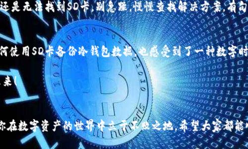   “冷钱包备份：如同给你的数字资产穿上保险衣” / 
 guanjianci 冷钱包,备份,SD卡,数字资产 /guanjianci 

冷钱包的世界：数字资产的守护者
在数字货币像潮水般涌来之际，保护我们的数字资产变得愈发重要。想象一下，冷钱包就像一把神秘的钥匙，锁住了我们辛辛苦苦赚来的比特币和其他数字货币。而对于它的备份，可以说是给这把钥匙穿上了保险衣。今天，我们将一起探索如何利用SD卡来备份冷钱包，确保你的数字资产安全无虞。

何为冷钱包？一把神秘的钥匙
冷钱包是存储加密货币的一种方式，通常是指不与互联网连接的设备或者纸质钱包。这种方式可以有效避免黑客攻击，就像把巨额现金放在冰箱里，而不是口袋里，听起来相当安全对吧？就算钱包被偷，也只有冷钱包这把钥匙还在，敌人也拿你没有办法！

为何备份冷钱包？小烦恼的解决方案
谁还没有过丢东西的烦恼呢？想想你的冷钱包存在一个USB设备或一张纸上，万一掉了或者损坏了，心里的小算盘就会彻底打乱。因此，备份冷钱包，就好比给你的数字财富穿上了一层额外的保护伞，让你在风雨无阻中安心前行。

准备工作：你的数字资产之旅开始啦！
在进行备份之前，你需要一些工具和准备：
ul
    li一台设备（如电脑或手机）来访问冷钱包；/li
    li一张SD卡，尽量选择品质较高的品牌，保障数据安全；/li
    li冷钱包访问软件，如硬件钱包的一些管理软件。/li
/ul

步骤一：导出冷钱包数据
首先，确保你的冷钱包安全连接到计算机或手机。如果是硬件钱包，请使用相应的软件进行访问。接下来你需要找到“导出”或“备份”选项，通常在设置页面或者安全选项中。就像是在商场里找到你最喜欢的鞋子一样，成就感爆棚！

步骤二：将备份文件转移至SD卡
导出数据后，电脑或手机会生成一个文件，通常是数字或字母组合的形式。哈哈，谁还没遇到过这种让人抓狂的文件名呢？我们这一步就是将这个文件传输至SD卡。只需简单的拖拽或者复制粘贴，即可完成。记得要为小文件选择一个宽敞的“家”，否则它会感到孤独哦。

步骤三：安全保存SD卡
完成备份后，可别放松警惕！将SD卡保存到安全的地方，这可能是你的保险箱、秘密抽屉，或者是藏得特别好的同一个地方。因为一旦SD卡被遗失或损坏，你的数字资产就有可能化为乌有！

附加安全措施：双重保险
作为数字资产的保管者，仅仅依靠冷钱包和SD卡备份是不够的。考虑将备份文件进行加密，这是保障你资产安全的另一层保护。就像保安在门口守卫，防止任何不速之客的闯入；如果你不想让其他人看到你的宝藏，记得加密哦。

万一遇到问题怎么办？冷静地处理！
在数字资产的海洋中航行，总会遇到风浪。如果备份过程中出现意外错误，不妨先深呼吸，冷静分析问题。无论是备份失败，还是无法找到SD卡，别急躁，慢慢查找解决方案。有句话说得好：“船到桥头自然直”，面对技术问题，许多解决方案都在你掌握之中。

总结：让备份成为习惯
数字资产的备份如同给自己添加一层保障，让你在掌握财富的同时也拥有一份安全感。通过此次的引导，你不仅了解了如何使用SD卡备份冷钱包数据，也感受到了一种数字时代的乐趣。记得保持定期备份的习惯，谁知道，未来的某一天，这份备份可能成为你事业的新起点！

在不断变化的科技景观中，我们就像海上的水手，时刻保持着警觉与好奇，唯有这样才能在风浪中乘风破浪，驶向辉煌的未来！

最后的小小提示：知识就是力量！
无论你对冷钱包的了解有多少，始终要保持学习的热情。这个领域日新月异，新技术层出不穷，保持更新的习惯，才能确保你在数字资产的世界中立于不败之地。希望大家都能顺利备份，守住自己的数字财富，让冷钱包的备份成为一种生活方式！