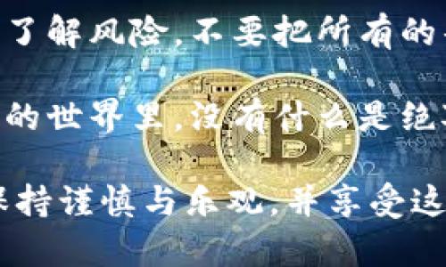 在讨论TP钱包的HTMoon是否会下架之前，我们首先要了解一些背景信息。HTMoon是一个在TP钱包生态系统中运作的代币，TP钱包作为一种数字货币钱包，支持多种加密资产的存储和交易。HTMoon的表现和存续不仅受到市场行情的影响，也与钱包的政策、合规性等因素密切相关。

什么是TP钱包和HTMoon？

TP钱包是一款流行的区块链钱包，用户可以在其中安全存储、发送和接收各种数字货币。它的界面友好，功能强大，是很多投资者和加密货币爱好者的首选。而HTMoon是一种基于区块链的代币，其为TP钱包用户提供了一种全新的投资机会。不过，它要想长期存续，除了需要市场的支持，也需要社区的关注和开发团队的维护。

HTMoon会下架的原因

首先，我们要了解HTMoon是否会下架，通常取决于几个关键因素：

1. **市场行情**：加密货币的价格波动剧烈，如果HTMoon的价值持续下跌，可能会引发用户的信心危机，钱包方可能会考虑下架这种代币。不过，市场就是市场，涨多了也可能跌，谁能预测呢？“稳赚不赔”似乎还是个美梦。

2. **合规性问题**：随着各国对加密货币监管的加强，任何代币的存续都不能忽视法律与合规性的问题。如果HTMoon在某个地区被认定为违法资产，TP钱包可能不得不出于法律风险考虑而下架它。

3. **技术维护**：每个代币背后都有其技术支持，如果HTMoon的网络出现技术问题，或是发展团队无法提供足够的支持，钱包方可能会考虑停止对其的支持。这种情况就像一部老电影，没人愿意再看，最终会被“下架”。

4. **用户反馈**：用户是最好的“市场调查员”。如果HTMoon的用户反馈一直不好，比如交易频繁失败，钱包方可能会考虑根据用户的声音做出调整。

如何判断HTMoon的未来？

虽然我们无法预测HTMoon的具体未来，但我们可以通过以下几个步骤来帮助自己做出合理的判断：

1. **关注社区讨论**：加密货币的命运在很大程度上由社区驱动。我们可以关注相关的社交媒体、论坛和社区，了解其他用户和投资者对HTMoon的看法，掌握趋势。

2. **学习项目背景**：HTMoon背后的团队、路线图和技术细节都是关键。如果团队有良好的声誉，并且有清晰的发展计划，那么HTMoon可能会有更好的前景。

3. **分析市场趋势**：通过技术分析工具，观察HTMoon的价格走势。尽管这不是完全可靠的方法，但市场趋势通常反映了整体经济状况和用户兴趣。

结论：HTMoon会否下架？

无论HTMoon的未来如何，有一点非常明确，那就是市场变化无常且充满不确定性。就像坐过山车，有高潮也有低谷。在做出投资决策之前，请务必充分了解风险，不要把所有的鸡蛋放在一个篮子里。毕竟，谁还没点小烦恼呢？

总之，对于HTMoon是否会下架的问题，没有确凿的答案。我们建议投资者要保持高度的警惕，进行理性的分析与判断，以应对可能的变化。在加密货币的世界里，没有什么是绝对安全的，但也没有什么是绝对危险的，关键在于个人的判断和选择。

通过以上的内容，我们探讨了TP钱包的HTMoon是否会下架的各个方面，希望给您提供了一些有价值的视角和思考。愿您在数字货币的投资旅程中，保持谨慎与乐观，并享受这段充满变化与挑战的旅程。