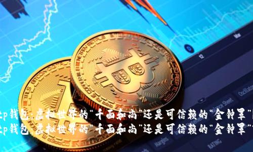 tp钱包：虚拟世界的“千面和尚”还是可信赖的“金钟罩”？
tp钱包：虚拟世界的“千面和尚”还是可信赖的“金钟罩”?