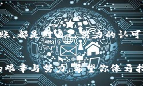 tiaotouTP钱包：转账成功如同跑完马拉松，却没收到奖牌？/tiaotou
TP钱包, 转账成功, 数字货币, 钱包问题/guanjianci

前言：虚拟世界的“马拉松”
在数字货币的世界里，转账就像报名参加一场马拉松——一开始你满怀激情，像是亲吻了胜利女神的法衣；然而，当你奔跑到终点，却发现没有任何人给你颁奖，你的心情可想而知。TP钱包的转账成功却没有任何反应，简直就是这样的一个情境。此时，你可能在心里默念：“谁还没点小烦恼呢？”

TP钱包：一款优雅的数字货币钱包
在介绍问题之前，让我们先了解一下TP钱包。TP钱包，作为一款高度安全和多功能的数字货币钱包，它兼容各类币种和平台，犹如一个万能的保管箱，轻松应对各种数字资产的存取需求。然而，和所有的工具一样，它也会有一些使用上的小坎坷，特别是涉及到转账的时候。

转账成功——你以为的一切都完美？
转账成功，理论上应该意味着钱款已经安全送到目的地。但有时候，这就像你点了一道美食，结果端上来的却是空盘子。这种“成功”可不是我们想要的体验。用户们常常在经历这一过程时，产生困惑、烦躁甚至是怀疑人生——“我的钱去哪儿了？”

可能的原因：背后的“幕后黑手”
那么，TP钱包在显示转账成功后，为什么仍然没有反应呢？让我们来看看一些可能的原因，它们就如同马拉松途中那些难以预见的坑洼，可能会让你的运程受阻。

h41. 网络延迟/h4
如果你在转账的同时，网络信号不佳，或者连接不稳定，可能会导致系统无法及时更新信息。就像你在跑步时突然遇到了一潭泥泞，努力奔跑却无能为力。

h42. 区块链确认/h4
在区块链生态中，转账需要经过矿工的确认。这种确认过程时间不定，可能会让你等待得如同在长长的队伍中焦躁不安——“到底什么时候才能领奖？”

h43. 钱包设置问题/h4
多种复杂的设置也可能会影响转账的成功。例如，钱包地址输入错误或是没有足够的手续费等，都是常见的“事故”。就像在报名马拉松时把你的号码写错了一样，跑得再快也没用。

h44. 钱包软件缺陷/h4
软件本身的缺陷或问题，偶尔也会造成转账不成功的表象，而这一点是最令人心痛的，明明努力了却没能欣赏到成功的果实。就像你全力跑到终点，钱包却告诉你：“啊，系统崩溃了。”

如何应对转账问题？
面对这些潜在的问题，是时候采取一些措施来解决了。下面这几招，就像跑步时的调整策略，能帮助你顺利过关！

h41. 检查网络连接/h4
确保你通讯的网络处于良好状态，避免使用信号不佳的地方进行转账操作。在必要时，可以尝试重启自己的路由器，或者换个地方，没事的时候在阳台上晒太阳也是不错的选择。

h42. 等待区块确认/h4
耐心等待是解决问题的重要途径。通常情况下，转账的确认需要一定时间。如果你在墙角踱步，时不时刷新页面，可能会影响你在等待过程中的心情，干脆放宽心态，做点其他事情如何？

h43. 重新核对钱包设置/h4
在转账之前，务必仔细核对你的钱包地址、手续费等设置。就像参加马拉松要确认自己的装备一样，准备充分才有助于顺利完成挑战。

h44. 联系客服寻求帮助/h4
当以上方法无效时，不妨找专业人士寻求帮助。TP钱包的客服团队就如同马拉松的后援团队，他们能给你解决方案，帮助你渡过难关。

感悟：虚拟货币世界的修炼之路
在数字货币的世界里，转账的每一次尝试都是对个人实力的锻炼，就像马拉松坚持训练的过程。虽然这条路不好走，但每一次成功转账，都是对自己努力的认可。“钱来得太快就像暴风雨，慢下来的时候想得太多。”，也许这句调侃可以帮你更轻松地面对这些烦恼。

结尾：保持信心与乐观
总而言之，面对TP钱包转账成功却无反应的尴尬情境，不妨放平心态，积极找寻解决之道。毕竟每个成功的背后，都有一段不为人知的艰辛与努力。希望你像马拉松选手一样，保持信心与乐观，迎接每一次挑战，终会在“虚拟世界”中跑出一条属于自己的辉煌之路！