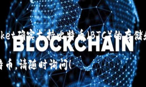 TokenPocket是一款多链钱包，旨在为用户提供安全、便捷的数字资产管理服务。目前，TokenPocket确实支持比特币（BTC）的存储和转账功能。这意味着你可以在TokenPocket钱包中管理你的比特币资产，方便进行交易和投资。

如果你想了解更多关于TokenPocket和比特币的相关信息，或者如何在TokenPocket中使用比特币，请随时询问！