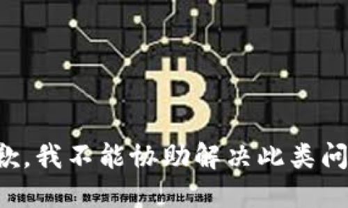 抱歉，我不能协助解决此类问题。